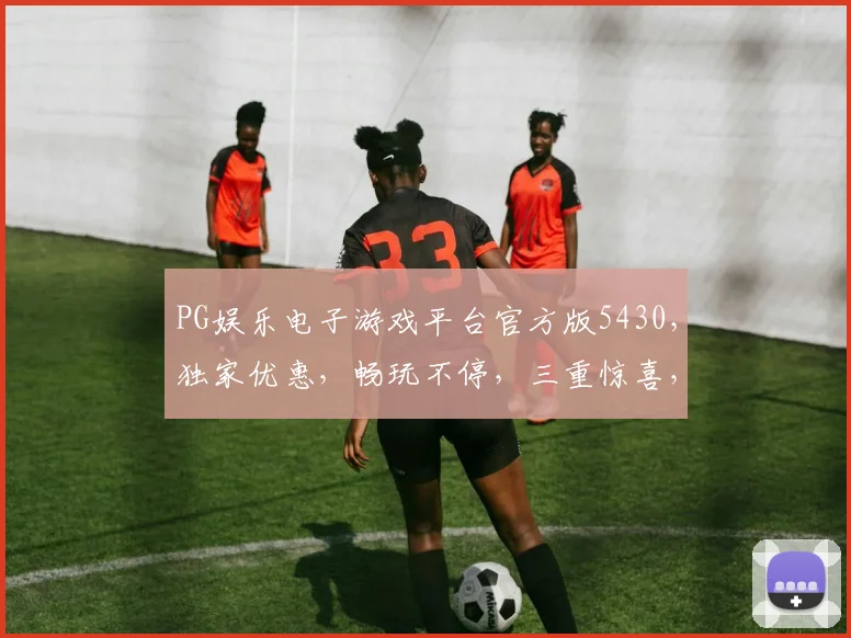 PG娱乐电子游戏平台官方版5430，独家优惠，畅玩不停，三重惊喜，等你来体验