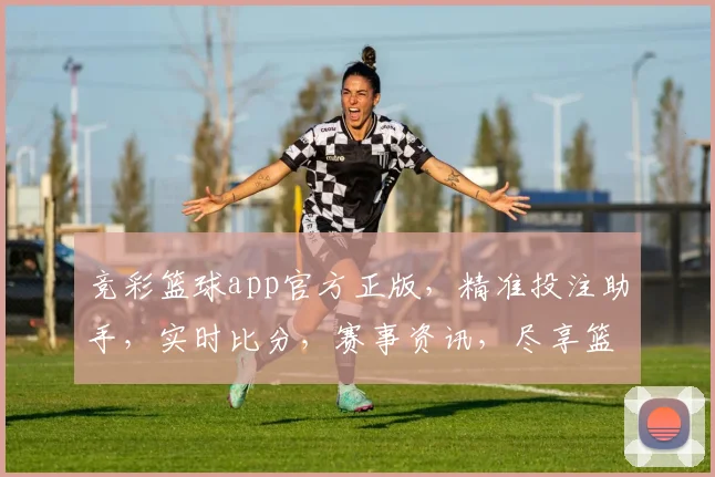 竞彩篮球app官方正版，精准投注助手，实时比分，赛事资讯，尽享篮球竞彩乐趣，三重优惠等你来