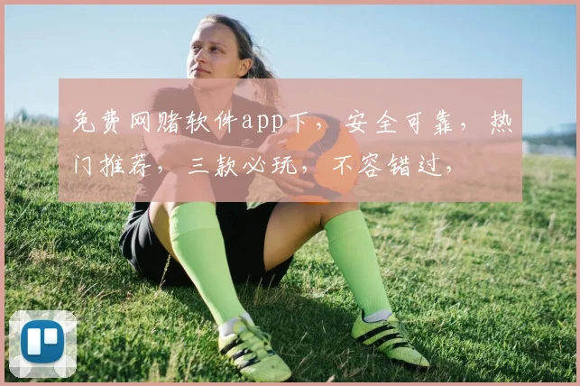 免费网赌软件app下，安全可靠，热门推荐，三款必玩，不容错过，