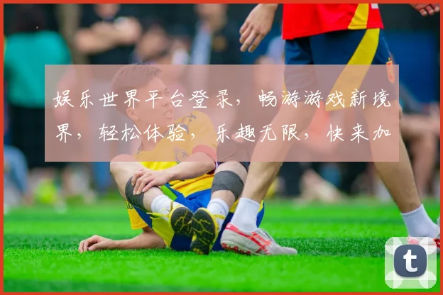 娱乐世界平台登录，畅游游戏新境界，轻松体验，乐趣无限，快来加入