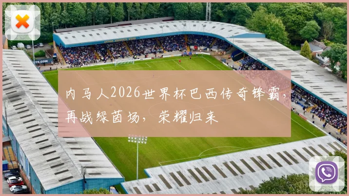 内马人2026世界杯巴西传奇锋霸，再战绿茵场，荣耀归来