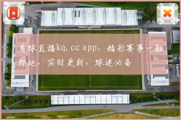 看球直播kq.cc app，精彩赛事一触即达，实时更新，球迷必备