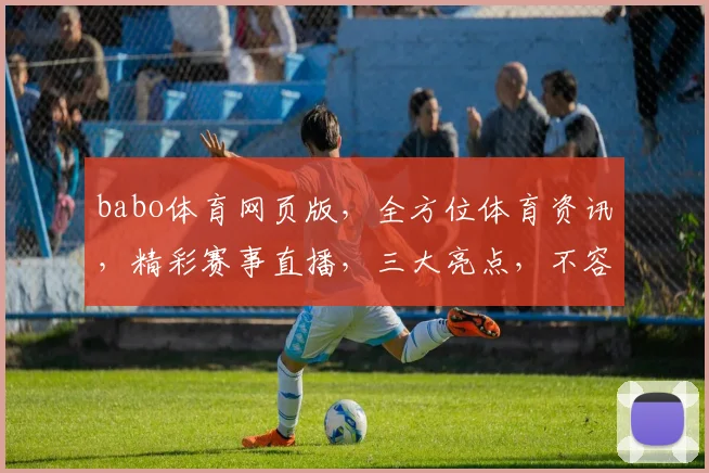 babo体育网页版，全方位体育资讯，精彩赛事直播，三大亮点，不容错过