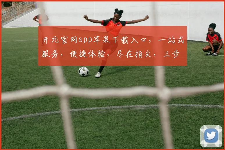 开元官网app苹果下载入口，一站式服务，便捷体验，尽在指尖，三步直达